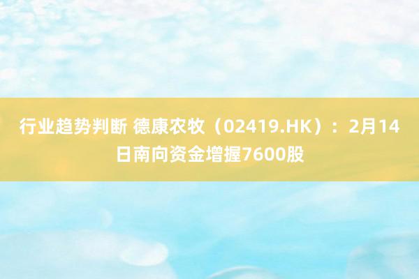 行业趋势判断 德康农牧（02419.HK）：2月14日南向资金增握7600股