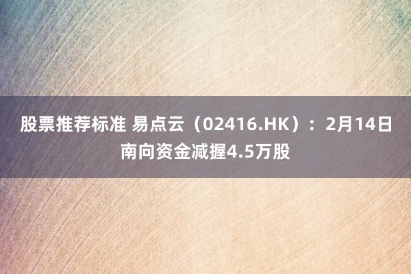 股票推荐标准 易点云（02416.HK）：2月14日南向资金减握4.5万股